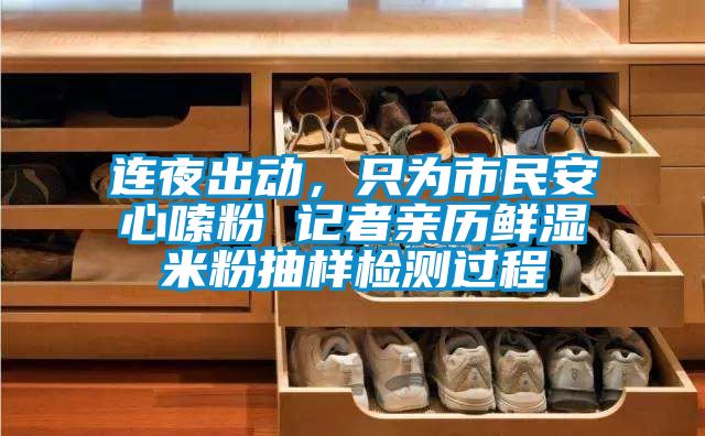 連夜出動(dòng)，只為市民安心嗦粉 記者親歷鮮濕米粉抽樣檢測(cè)過(guò)程