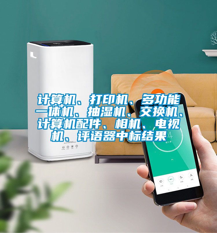 計(jì)算機(jī)、打印機(jī)、多功能一體機(jī)、抽濕機(jī)、交換機(jī)、計(jì)算機(jī)配件、相機(jī)、電視機(jī)、評語器中標(biāo)結(jié)果