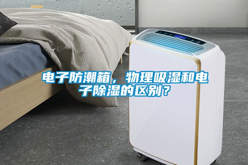 電子防潮箱，物理吸濕和電子除濕的區(qū)別？
