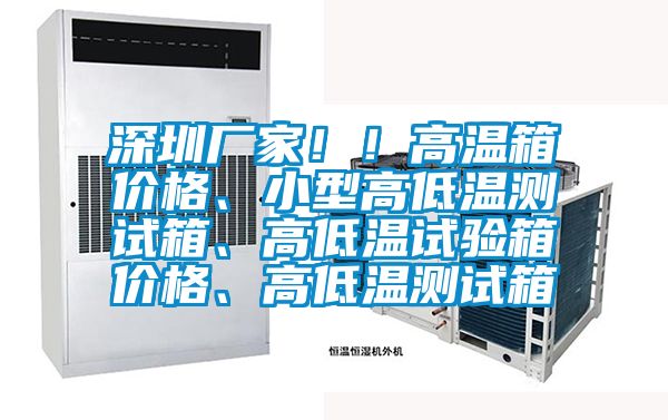深圳廠家??！高溫箱價格、小型高低溫測試箱、高低溫試驗箱價格、高低溫測試箱