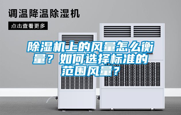 除濕機(jī)上的風(fēng)量怎么衡量？如何選擇標(biāo)準(zhǔn)的范圍風(fēng)量？