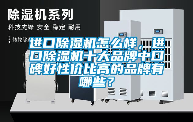 進(jìn)口除濕機(jī)怎么樣，進(jìn)口除濕機(jī)十大品牌中口碑好性價比高的品牌有哪些？