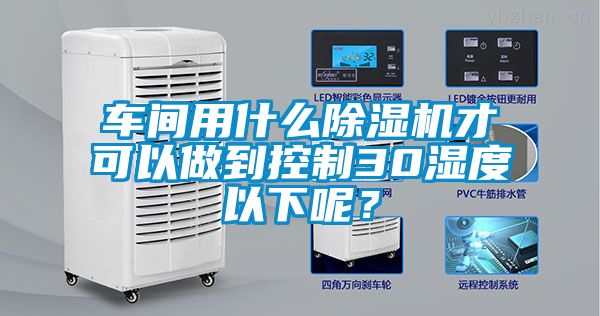 車間用什么除濕機才可以做到控制30濕度以下呢？
