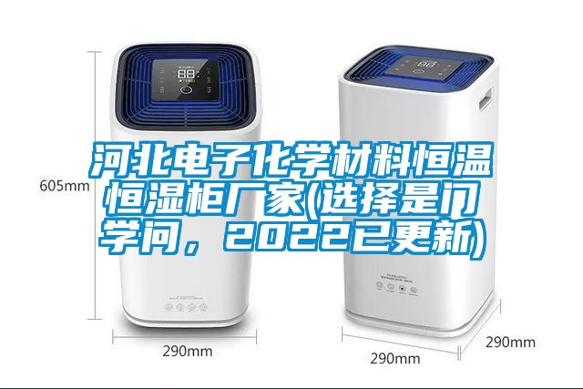 河北電子化學(xué)材料恒溫恒濕柜廠家(選擇是門(mén)學(xué)問(wèn)，2022已更新)