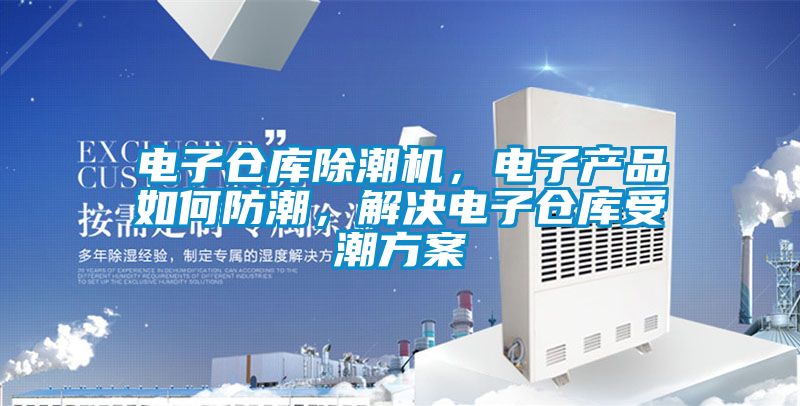 電子倉(cāng)庫(kù)除潮機(jī)，電子產(chǎn)品如何防潮，解決電子倉(cāng)庫(kù)受潮方案