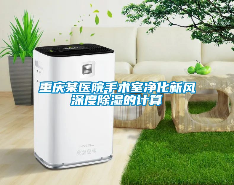 重慶某醫(yī)院手術(shù)室凈化新風深度除濕的計算