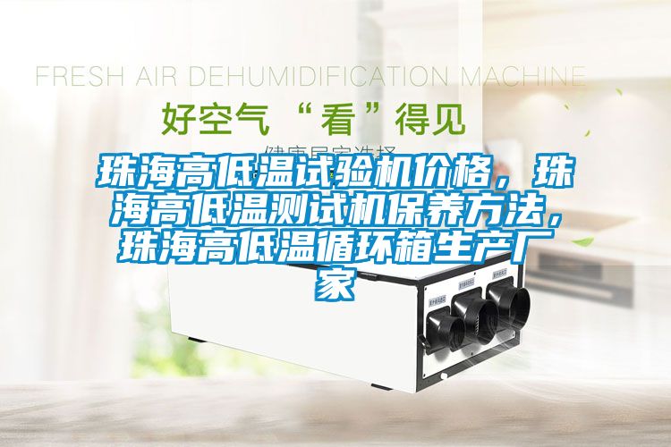 珠海高低溫試驗機價格，珠海高低溫測試機保養(yǎng)方法，珠海高低溫循環(huán)箱生產(chǎn)廠家