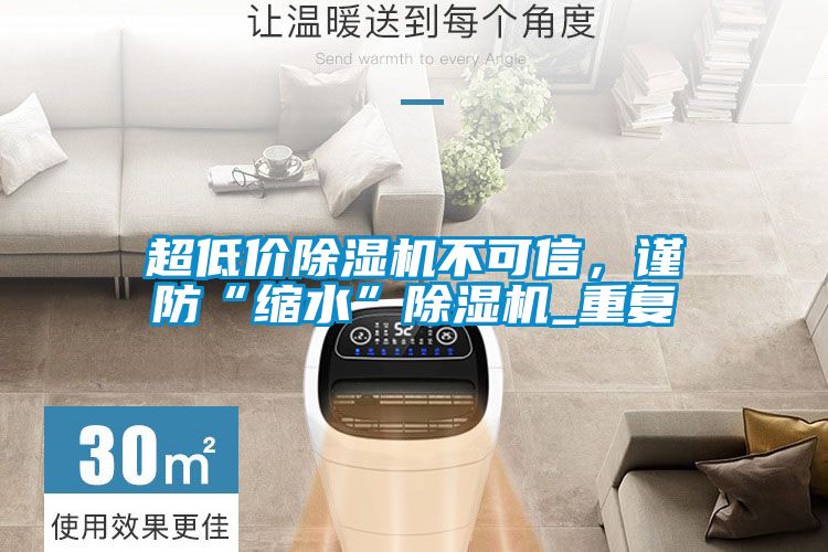 超低價除濕機不可信，謹防“縮水”除濕機_重復(fù)