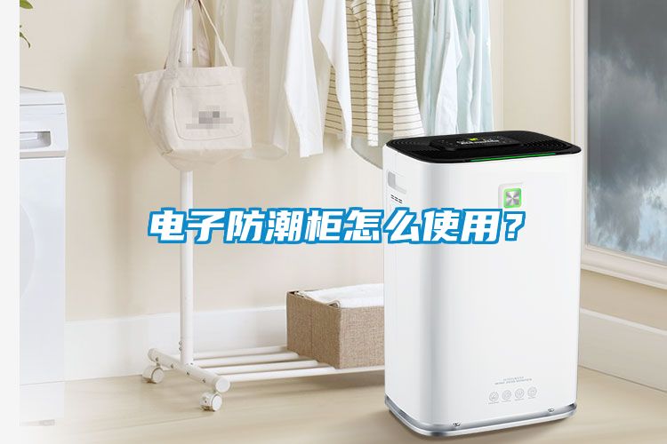 電子防潮柜怎么使用？