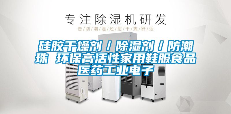 硅膠干燥劑/除濕劑/防潮珠 環(huán)保高活性家用鞋服食品醫(yī)藥工業(yè)電子