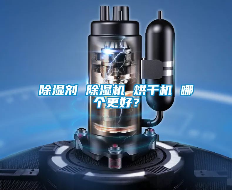除濕劑 除濕機(jī) 烘干機(jī) 哪個(gè)更好？