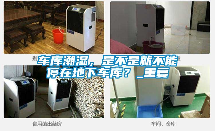 車庫潮濕，是不是就不能停在地下車庫？_重復
