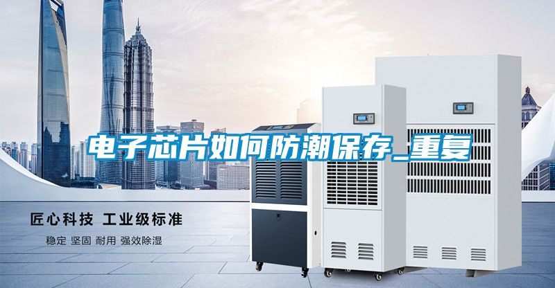 電子芯片如何防潮保存_重復(fù)
