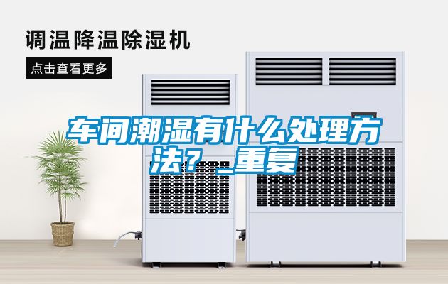車間潮濕有什么處理方法？_重復(fù)