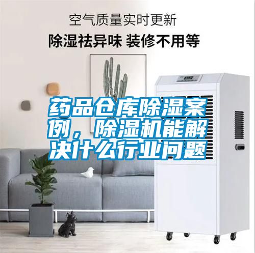 藥品倉庫除濕案例，除濕機能解決什么行業(yè)問題