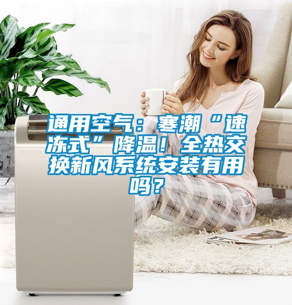 通用空氣：寒潮“速凍式”降溫！全熱交換新風(fēng)系統(tǒng)安裝有用嗎？