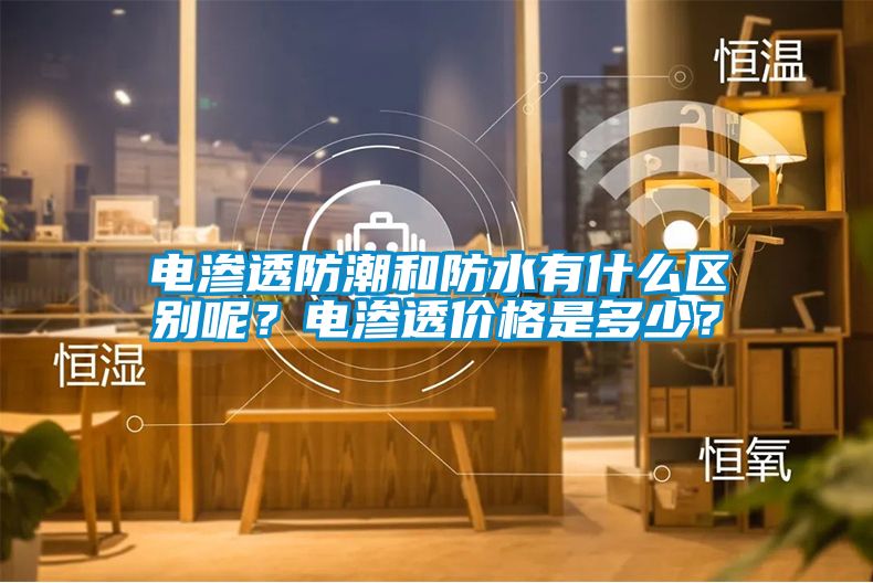 電滲透防潮和防水有什么區(qū)別呢？電滲透價(jià)格是多少？