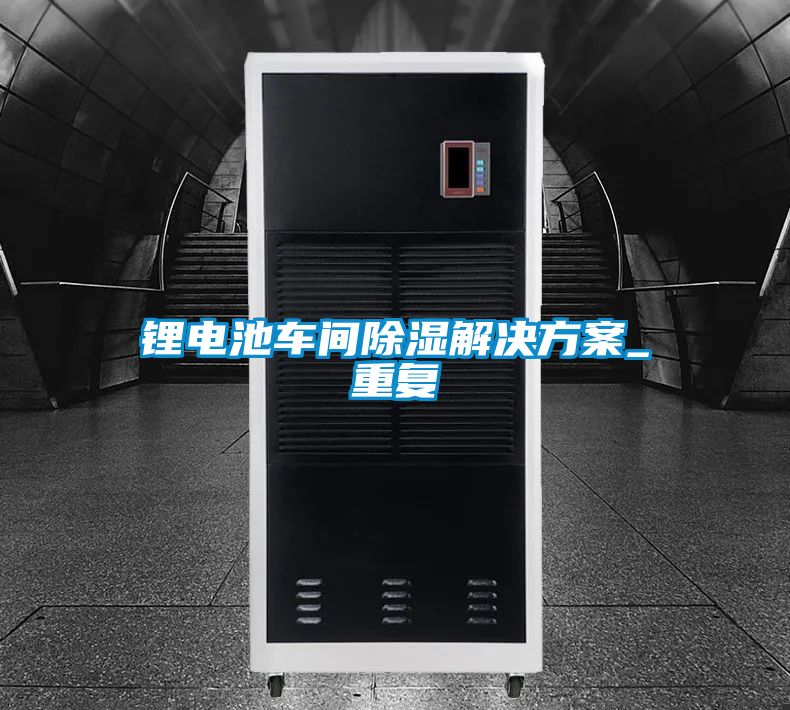 鋰電池車(chē)間除濕解決方案_重復(fù)