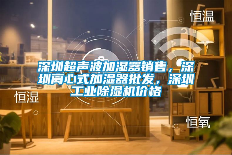 深圳超聲波加濕器銷售，深圳離心式加濕器批發(fā)，深圳工業(yè)除濕機(jī)價(jià)格