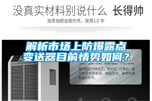 解析市場(chǎng)上防爆露點(diǎn)變送器目前情勢(shì)如何？