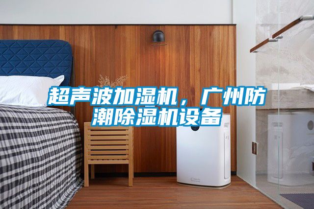 超聲波加濕機，廣州防潮除濕機設備