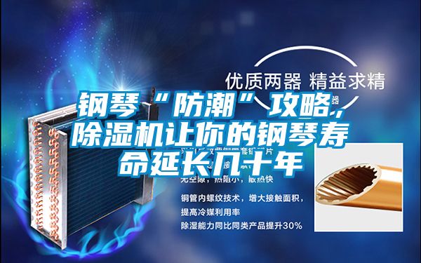 鋼琴“防潮”攻略，除濕機(jī)讓你的鋼琴壽命延長幾十年