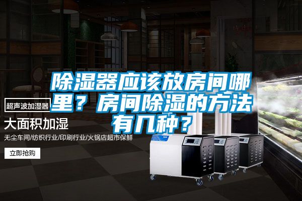 除濕器應(yīng)該放房間哪里？房間除濕的方法有幾種？