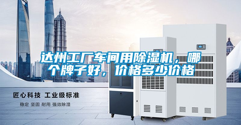 達(dá)州工廠車(chē)間用除濕機(jī)，哪個(gè)牌子好，價(jià)格多少價(jià)格