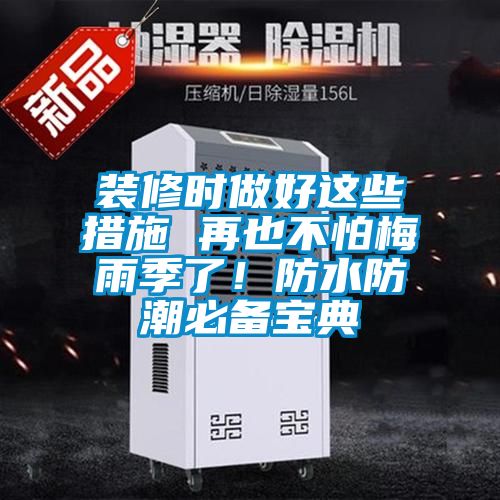 裝修時(shí)做好這些措施 再也不怕梅雨季了！防水防潮必備寶典