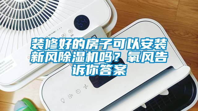 裝修好的房子可以安裝新風(fēng)除濕機嗎？氧風(fēng)告訴你答案