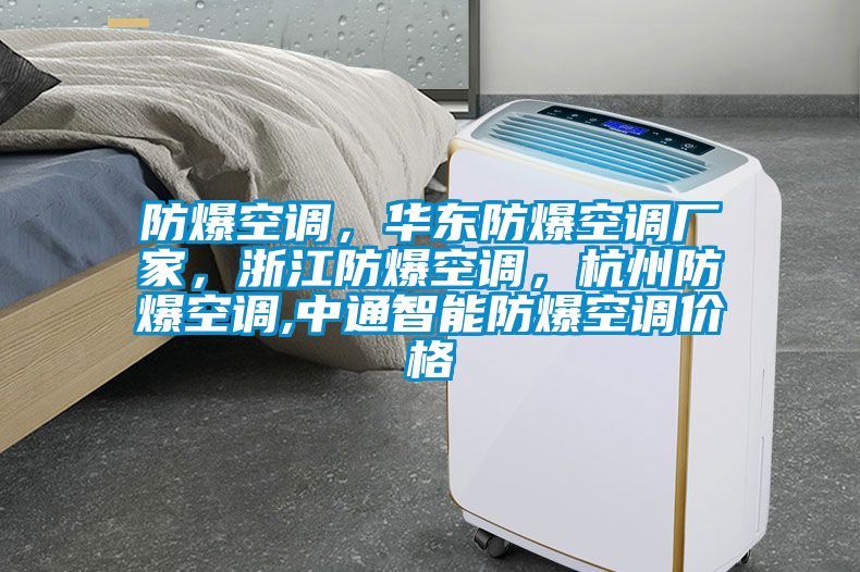 防爆空調(diào)，華東防爆空調(diào)廠家，浙江防爆空調(diào)，杭州防爆空調(diào),中通智能防爆空調(diào)價(jià)格