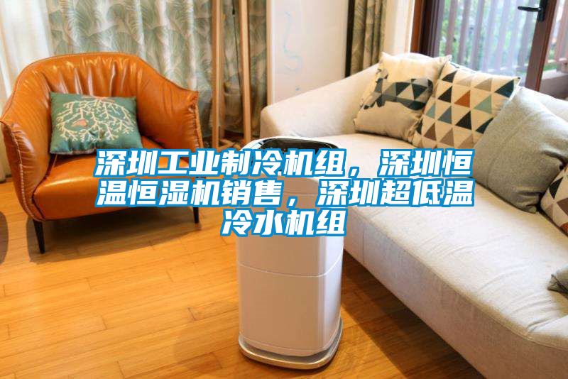 深圳工業(yè)制冷機(jī)組，深圳恒溫恒濕機(jī)銷(xiāo)售，深圳超低溫冷水機(jī)組