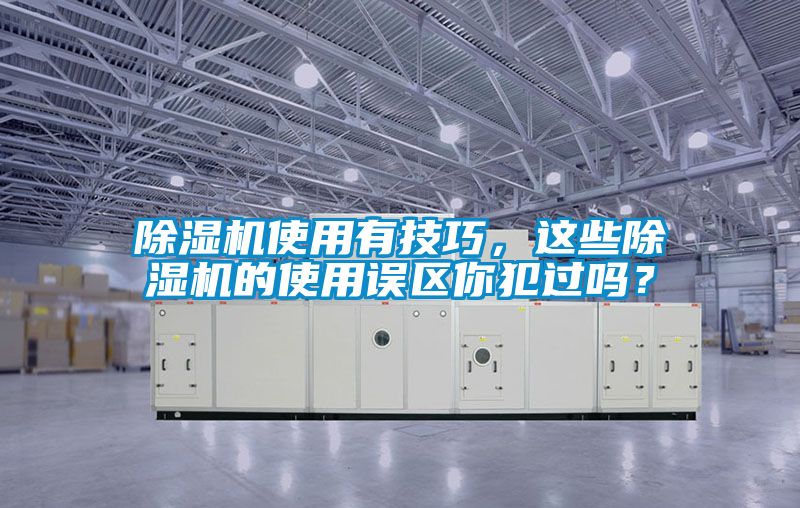 除濕機使用有技巧，這些除濕機的使用誤區(qū)你犯過嗎？