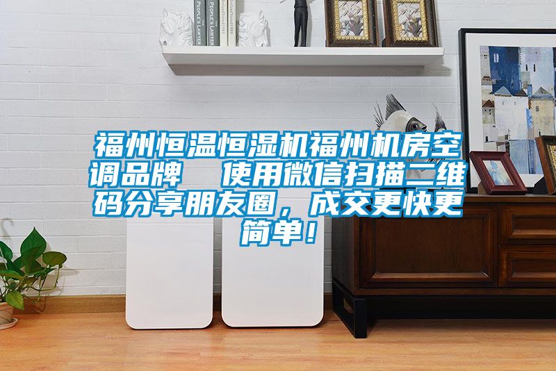 福州恒溫恒濕機福州機房空調(diào)品牌  使用微信掃描二維碼分享朋友圈，成交更快更簡單！