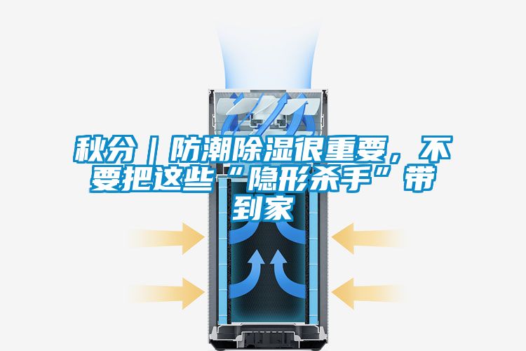 秋分｜防潮除濕很重要，不要把這些“隱形殺手”帶到家
