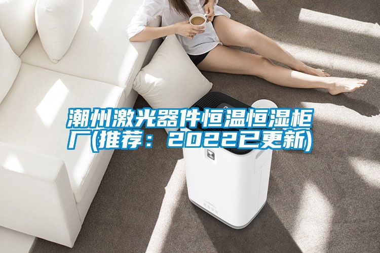 潮州激光器件恒溫恒濕柜廠(推薦:2022已更新)