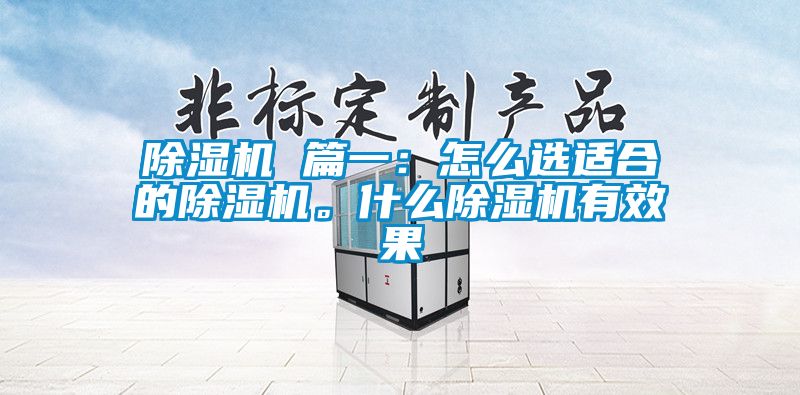除濕機(jī) 篇一：怎么選適合的除濕機(jī)。什么除濕機(jī)有效果