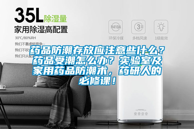 藥品防潮存放應(yīng)注意些什么？藥品受潮怎么辦？實(shí)驗(yàn)室及家用藥品防潮術(shù)，藥研人的必修課！