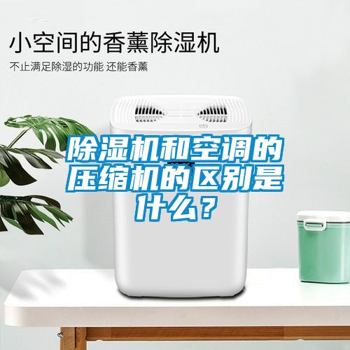 除濕機(jī)和空調(diào)的壓縮機(jī)的區(qū)別是什么？