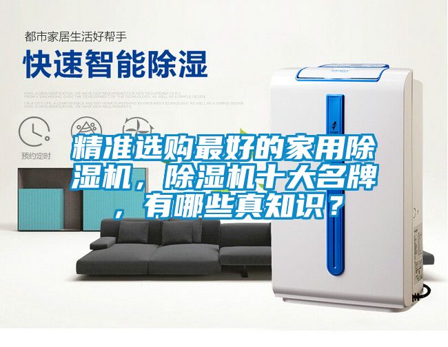 精準(zhǔn)選購(gòu)最好的家用除濕機(jī)，除濕機(jī)十大名牌，有哪些真知識(shí)？