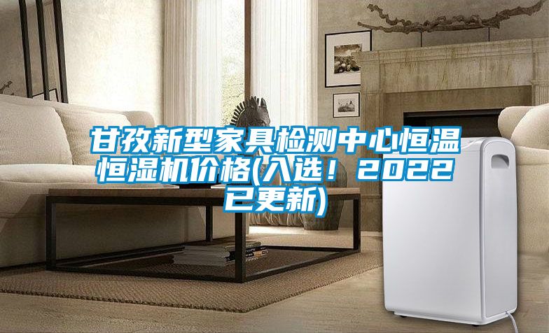 甘孜新型家具檢測(cè)中心恒溫恒濕機(jī)價(jià)格(入選！2022已更新)