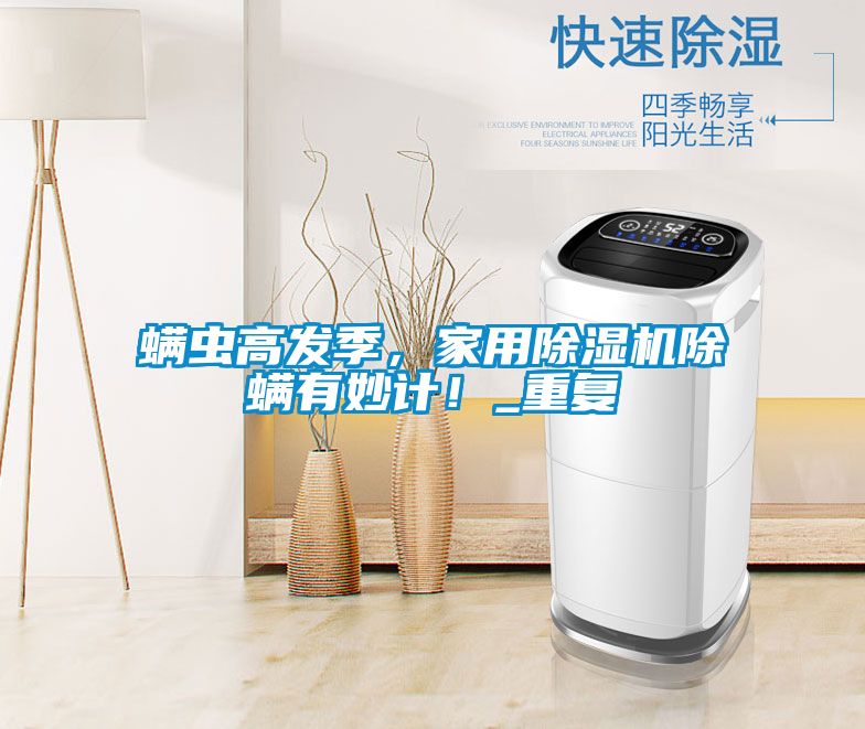 螨蟲高發(fā)季，家用除濕機除螨有妙計！_重復