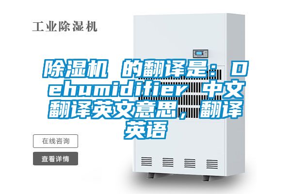 除濕機(jī) 的翻譯是：Dehumidifier 中文翻譯英文意思，翻譯英語(yǔ)