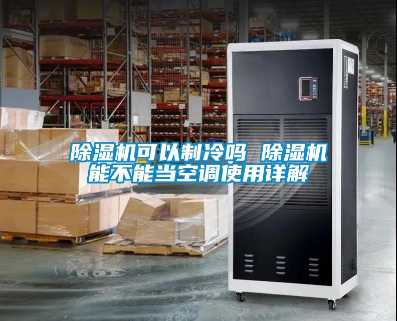 除濕機可以制冷嗎 除濕機能不能當(dāng)空調(diào)使用詳解
