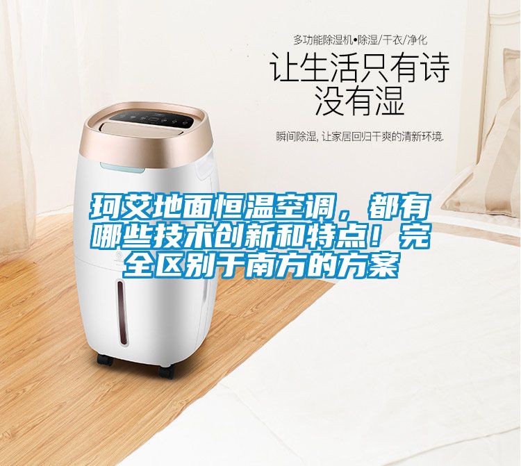 珂艾地面恒溫空調(diào)，都有哪些技術(shù)創(chuàng)新和特點(diǎn)！完全區(qū)別于南方的方案