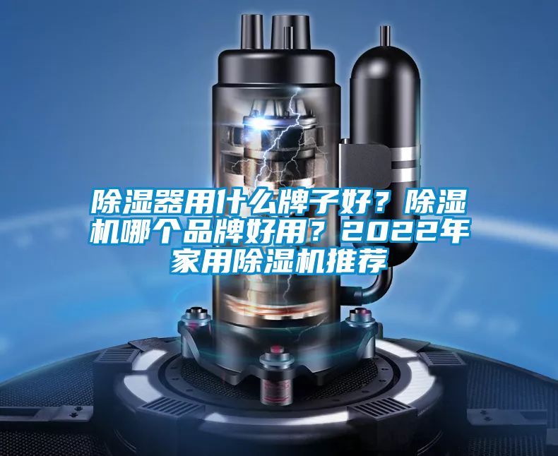 除濕器用什么牌子好？除濕機哪個品牌好用？2022年家用除濕機推薦