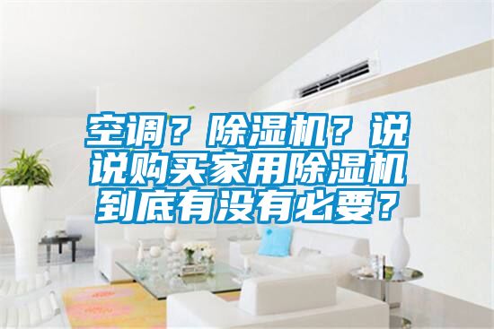 空調(diào)？除濕機(jī)？說(shuō)說(shuō)購(gòu)買家用除濕機(jī)到底有沒有必要？