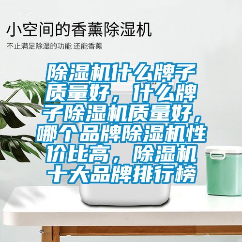 除濕機(jī)什么牌子質(zhì)量好，什么牌子除濕機(jī)質(zhì)量好，哪個(gè)品牌除濕機(jī)性?xún)r(jià)比高，除濕機(jī)十大品牌排行榜