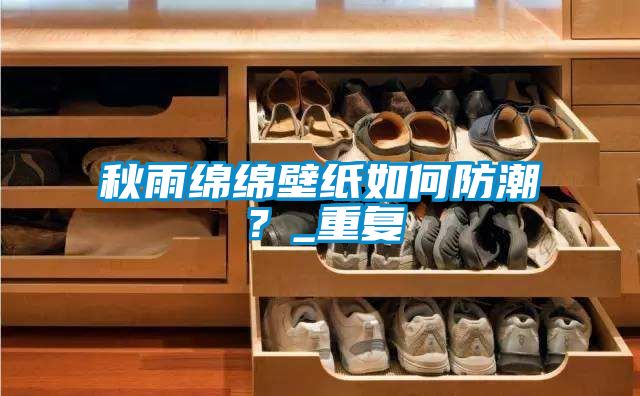 秋雨綿綿壁紙如何防潮？_重復(fù)