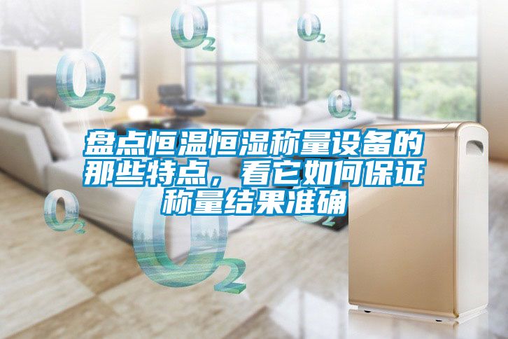 盤(pán)點(diǎn)恒溫恒濕稱量設(shè)備的那些特點(diǎn)，看它如何保證稱量結(jié)果準(zhǔn)確